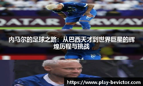 内马尔的足球之路：从巴西天才到世界巨星的辉煌历程与挑战