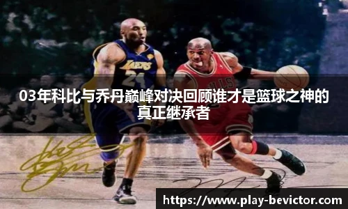 03年科比与乔丹巅峰对决回顾谁才是篮球之神的真正继承者