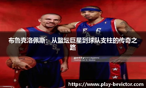 布鲁克洛佩斯:从篮坛巨星到球队支柱的传奇之路