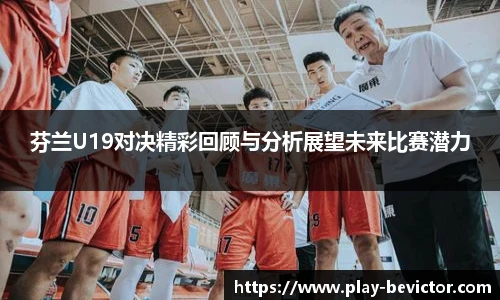 芬兰U19对决精彩回顾与分析展望未来比赛潜力