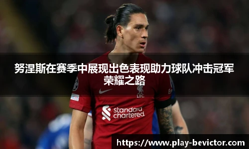 努涅斯在赛季中展现出色表现助力球队冲击冠军荣耀之路