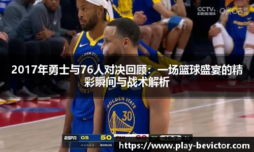 2017年勇士与76人对决回顾:一场篮球盛宴的精彩瞬间与战术解析