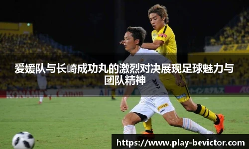 爱媛队与长崎成功丸的激烈对决展现足球魅力与团队精神