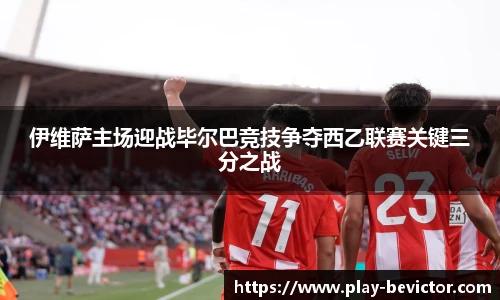 伊维萨主场迎战毕尔巴竞技争夺西乙联赛关键三分之战