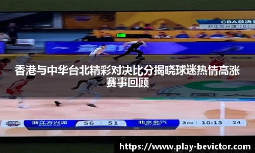 香港与中华台北精彩对决比分揭晓球迷热情高涨赛事回顾