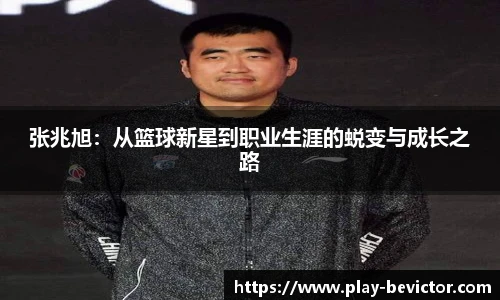 张兆旭:从篮球新星到职业生涯的蜕变与成长之路