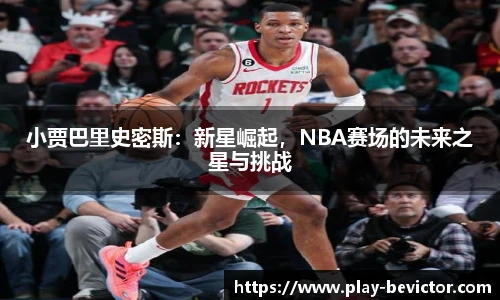 小贾巴里史密斯:新星崛起,NBA赛场的未来之星与挑战