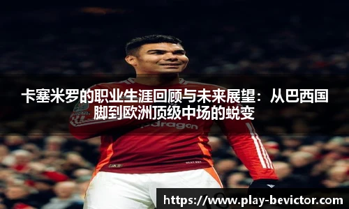 卡塞米罗的职业生涯回顾与未来展望:从巴西国脚到欧洲顶级中场的蜕变