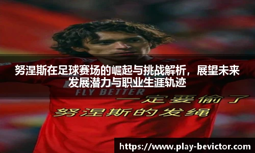 努涅斯在足球赛场的崛起与挑战解析，展望未来发展潜力与职业生涯轨迹
